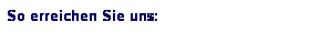 Textfeld: So erreichen Sie uns:
